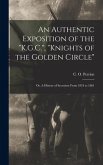 An Authentic Exposition of the &quote;K.G.C.&quote;, &quote;Knights of the Golden Circle&quote;: or, A History of Secession From 1834 to 1861