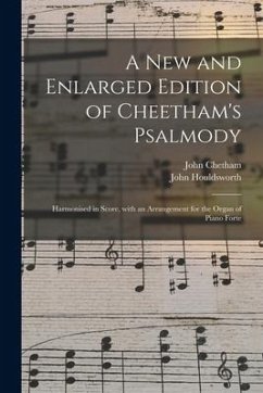 A New and Enlarged Edition of Cheetham's Psalmody: Harmonised in Score, With an Arrangement for the Organ of Piano Forte - Houldsworth, John