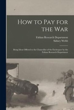 How to Pay for the War: Being Ideas Offered to the Chancellor of the Exchequer by the Fabian Research Department - Webb, Sidney