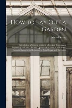 How to Lay out a Garden: Intended as a General Guide in Choosing, Forming, or Improving an Estate, (from a Quarter of an Acre to a Hundred Acre - Kemp, Edward