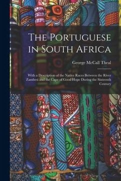 The Portuguese in South Africa [microform]: With a Description of the Native Races Between the River Zambesi and the Cape of Good Hope During the Sixt - Theal, George Mccall