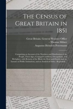 The Census of Great Britain in 1851: Comprising an Account of the Numbers and Distribution of the People, Their Ages, Conjugal Condition, Occupations, - Petermann, Augustus Heinrich