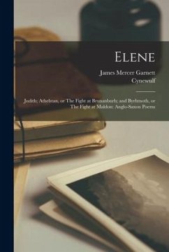 Elene; Judith; Athelstan, or The Fight at Brunanburh; and Byrhtnoth, or The Fight at Maldon: Anglo-Saxon Poems - Garnett, James Mercer