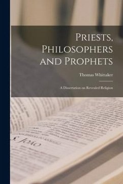 Priests, Philosophers and Prophets: a Dissertation on Revealed Religion - Whittaker, Thomas