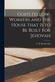 God's Fellow-workers and the House That is to Be Built for Jehovah [microform]