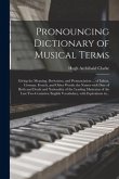 Pronouncing Dictionary of Musical Terms: Giving the Meaning, Derivation, and Pronunciation ... of Italian, German, French, and Other Words; the Names