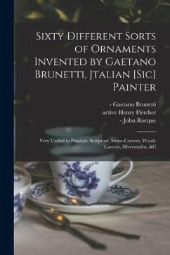 Sixty Different Sorts of Ornaments Invented by Gaetano Brunetti, Jtalian [sic] Painter: Very Usefull to Painters, Sculptors, Stone-carvers, Wood-carve