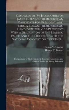 Campaign of '84. Biographies of James G. Blaine, the Republican Candidate for President, and John A. Logan, the Republican Candidate for Vice-president. With a Description of the Leading Issued and the Proceedings of the National Convention. Together...