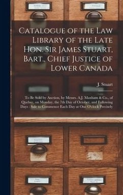 Catalogue of the Law Library of the Late Hon. Sir James Stuart, Bart., Chief Justice of Lower Canada [microform]: to Be Sold by Auction, by Messrs. A.