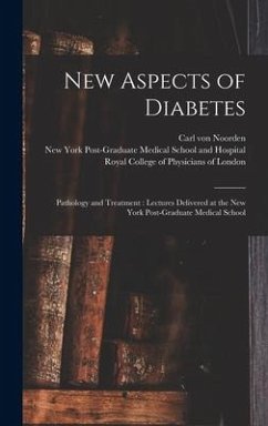 New Aspects of Diabetes: Pathology and Treatment: Lectures Delivered at the New York Post-Graduate Medical School - Noorden, Carl Von