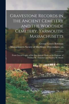 Gravestone Records in the Ancient Cemetery and the Woodside Cemetery, Yarmouth, Massachusetts: From Literal Copies of the Inscriptions Made at the Exp - Bowman, George Ernest