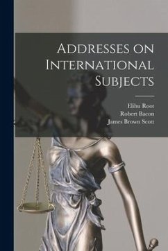 Addresses on International Subjects - Root, Elihu; Bacon, Robert; Scott, James Brown