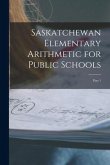 Saskatchewan Elementary Arithmetic for Public Schools [microform]: Part 1