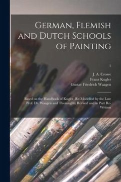 German, Flemish and Dutch Schools of Painting: Based on the Handbook of Kugler, Re-modelled by the Late Prof. Dr. Waagen and Thoroughly Revised and in - Kugler, Franz; Waagen, Gustav Friedrich