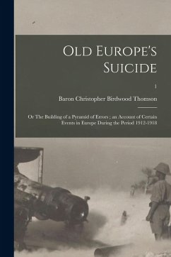 Cover Old Europe's Suicide: or The Building of a Pyramid of Errors; an Account of Certain Events in Europe During the Period 1912-1918; 1
