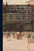 A Letter From William Penn, Proprietary and Governour of Pennsylvania in America, to the Committee of the Free Society of Traders of That Province, Re