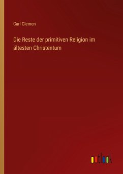 Die Reste der primitiven Religion im ältesten Christentum - Clemen, Carl