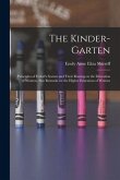 The Kinder-garten: Principles of Frobel's System and Their Bearing on the Education of Women, Also Remarks on the Higher Education of Wom