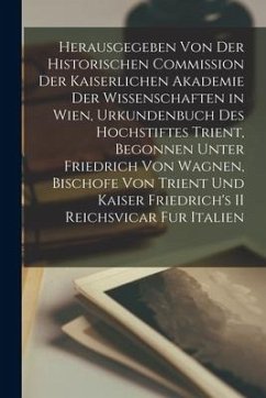 Herausgegeben Von Der Historischen Commission Der Kaiserlichen Akademie Der Wissenschaften in Wien, Urkundenbuch Des Hochstiftes Trient, Begonnen Unte - Anonymous