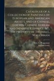 Catalogue of a Collection of Paintings by European and American Artists, and of Chinese, Cochin-Chinese, Korean and Japanese Keramics, &c., the Proper
