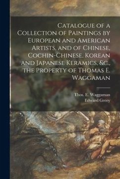 Catalogue of a Collection of Paintings by European and American Artists, and of Chinese, Cochin-Chinese, Korean and Japanese Keramics, &c., the Proper - Greey, Edward