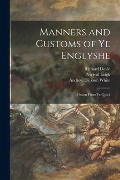 Manners and Customs of Ye Englyshe: Drawn From Ye Quick - Doyle, Richard; Leigh, Percival