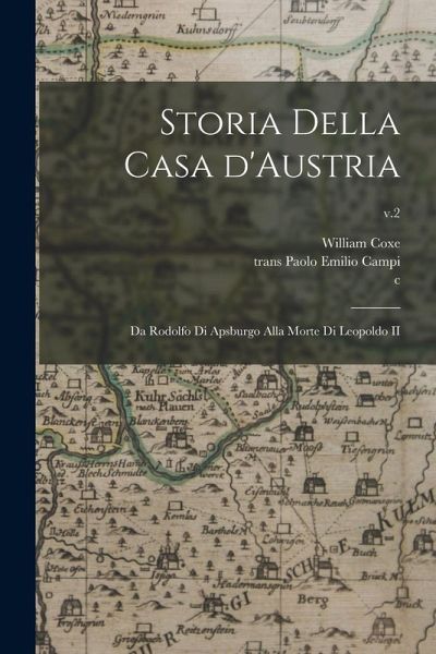 Storia Della Casa D'Austria: Da Rodolfo di Apsburgo Alla Morte di Leopoldo II; v.2 Storia Della Casa D'Austria: Da Rodolfo di Apsburgo Alla Morte di Leopoldo II; v.2