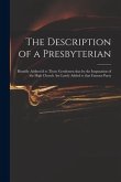 The Description of a Presbyterian: Humbly Address'd to Those Gentlemen That by the Imputation of the High Church Are Lately Added to That Famous Party