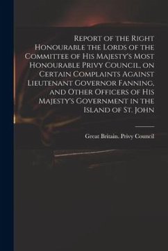 Report of the Right Honourable the Lords of the Committee of His Majesty's Most Honourable Privy Council, on Certain Complaints Against Lieutenant Gov