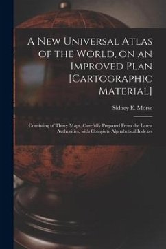 A New Universal Atlas of the World, on an Improved Plan [cartographic Material]: Consisting of Thirty Maps, Carefully Prepared From the Latest Authori