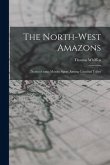 The North-west Amazons: Notes of Some Months Spent Among Cannibal Tribes