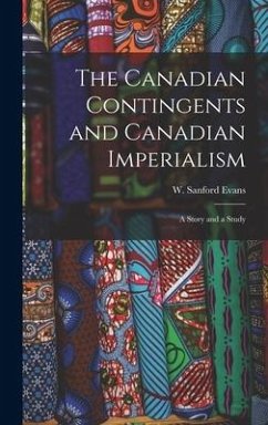 The Canadian Contingents and Canadian Imperialism [microform]: a Story and a Study