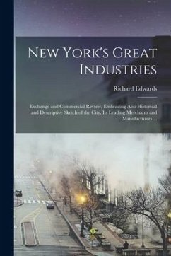 New York's Great Industries: Exchange and Commercial Review, Embracing Also Historical and Descriptive Sketch of the City, Its Leading Merchants an