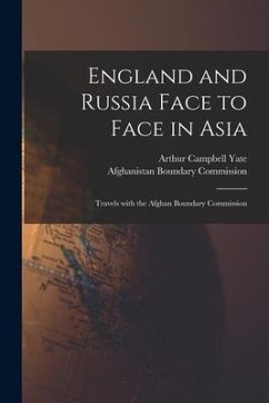 England and Russia Face to Face in Asia; Travels With the Afghan Boundary Commission - Yate, Arthur Campbell