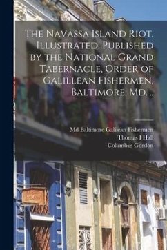 The Navassa Island Riot. Illustrated. Published by the National Grand Tabernacle, Order of Galillean Fishermen, Baltimore, Md. .. - Hall, Thomas I.; Gordon, Columbus