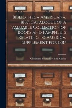 Bibliotheca Americana, 1887. Catalogue of a Valuable Collection of Books and Pamphlets Relating to America. Supplement for 1887