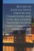 Return of Judicial Rents Fixed by Sub-Commissions and Civil Bill Courts, Notified to Irish Land Commission, February 1890