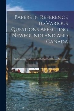 Papers in Reference to Various Questions Affecting Newfoundland and Canada [microform]: Including the Conference at Halifax Held During November, 1892 - Anonymous