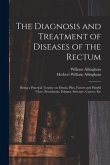 The Diagnosis and Treatment of Diseases of the Rectum [electronic Resource]: Being a Practical Treatise on Fistula, Piles, Fissure and Painful Ulcer,