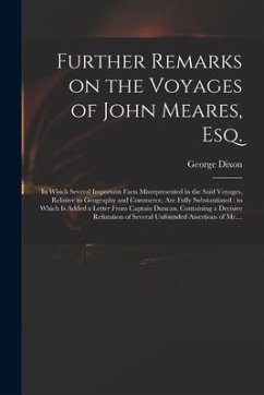 Further Remarks on the Voyages of John Meares, Esq. [microform]: in Which Several Important Facts Misrepresented in the Said Voyages, Relative to Geog