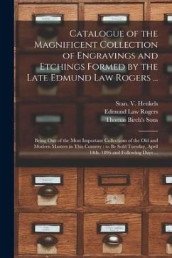 Catalogue of the Magnificent Collection of Engravings and Etchings Formed by the Late Edmund Law Rogers ...: Being One of the Most Important Collectio - Rogers, Edmund Law