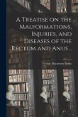 A Treatise on the Malformations, Injuries, and Diseases of the Rectum and Anus ..
