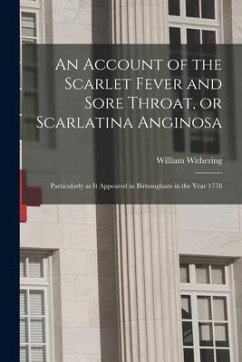 An Account of the Scarlet Fever and Sore Throat, or Scarlatina Anginosa: Particularly as It Appeared in Birmingham in the Year 1778 - Withering, William