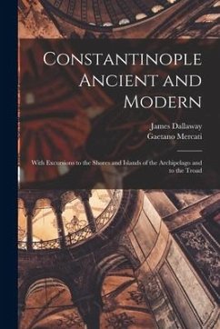 Constantinople Ancient and Modern: With Excursions to the Shores and Islands of the Archipelago and to the Troad - Dallaway, James; Mercati, Gaetano