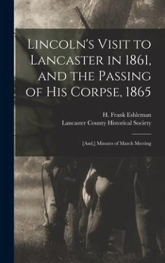 Lincoln's Visit to Lancaster in 1861, and the Passing of His Corpse, 1865