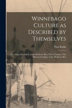 Winnebago Culture as Described by Themselves: The Orgin [sic] Myth of the Medicine Rite: Three Versions. The Historical Origins of the Medicine Rite - Radin, Paul