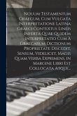 Nouum Testamentum Graecum, Cum Vulgata Interpretatione Latina Graeci Contextus Lineis Inferta Quae Quidem Interpretatio Cum À Graecarum Dictionum Prop