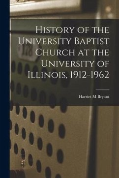 History of the University Baptist Church at the University of Illinois, 1912-1962 - Bryant, Harriet M.