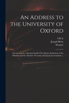 An Address to the University of Oxford: Occasioned by a Sermon Intitled The Divine Institution of the Ministry and the Absolute Necessity of Church Go