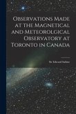 Observations Made at the Magnetical and Meteorolgical Observatory at Toronto in Canada [microform]